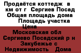 Продаётся коттедж  в 40 км от г. Сергиев Посад › Общая площадь дома ­ 105 › Площадь участка ­ 37 › Цена ­ 5 700 000 - Московская обл., Сергиево-Посадский р-н, Закубежье с. Недвижимость » Дома, коттеджи, дачи продажа   . Московская обл.